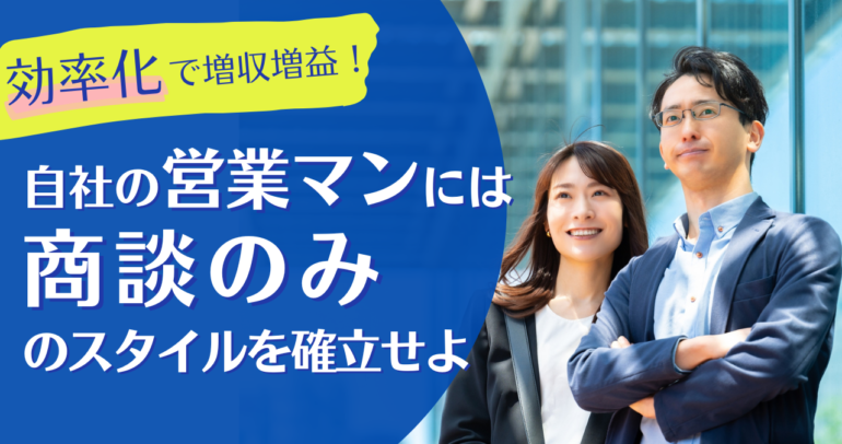 効率化で増収増益！自社の営業マンには商談のみのスタイルを確立せよ